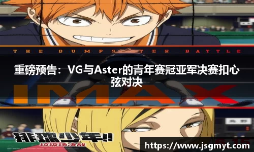 重磅预告：VG与Aster的青年赛冠亚军决赛扣心弦对决