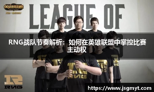 RNG战队节奏解析：如何在英雄联盟中掌控比赛主动权